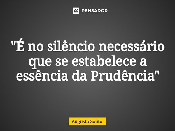⁠"É no silêncio necessário que se estabelece a essência da Prudência"... Frase de Augusto Souto.