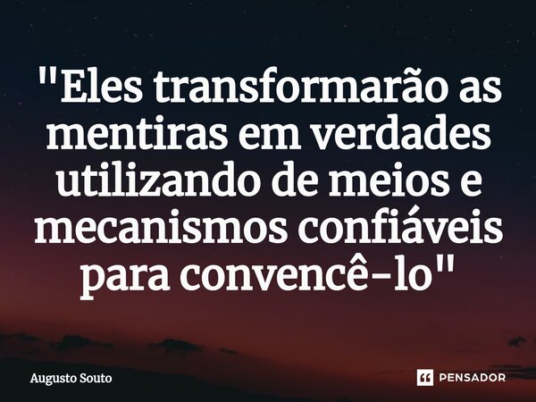 ⁠"Eles transformarão as mentiras em verdades utilizando de meios e mecanismos confiáveis para convencê-lo"... Frase de Augusto Souto.