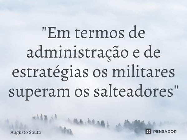 ⁠"Em termos de administração e de estratégias os militares superam os salteadores"... Frase de Augusto Souto.