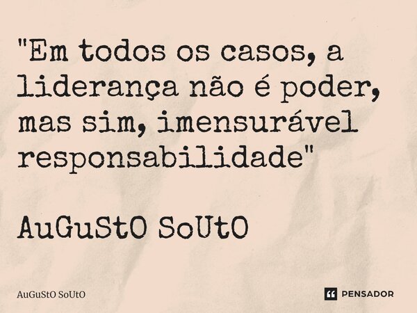 ⁠"Em todos os casos, a liderança não é poder, mas sim, imensurável responsabilidade" AuGuStO SoUtO... Frase de Augusto Souto.