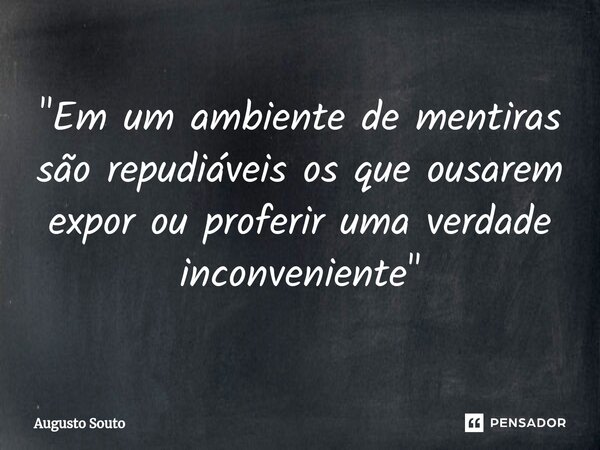 ⁠"Em um ambiente de mentiras são repudiáveis os que ousarem expor ou proferir uma verdade inconveniente"... Frase de Augusto Souto.
