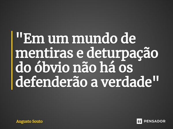 ⁠"Em um mundo de mentiras e deturpação do óbvio não há os defenderão a verdade"... Frase de Augusto Souto.