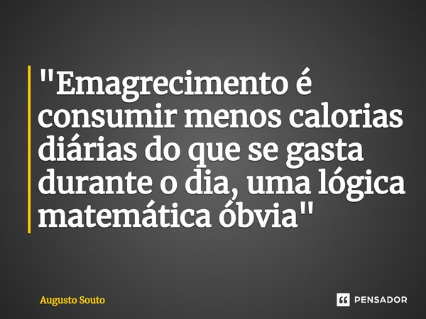 ⁠"Emagrecimento é consumir menos calorias diárias do que se gasta durante o dia, uma lógica matemática óbvia"... Frase de Augusto Souto.
