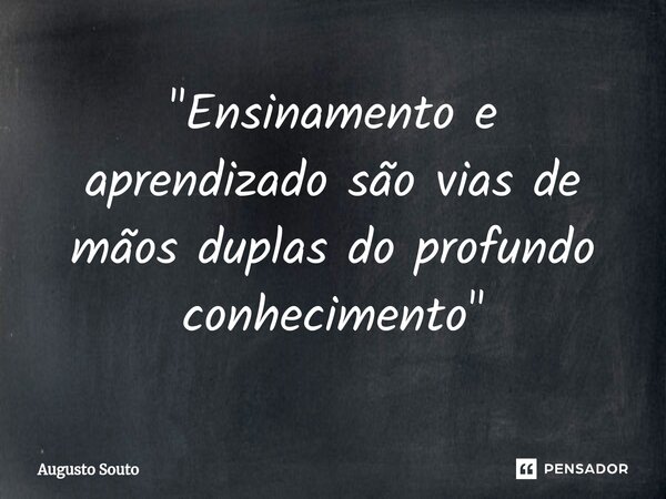 ⁠"Ensinamento e aprendizado são vias de mãos duplas do profundo conhecimento"... Frase de Augusto Souto.