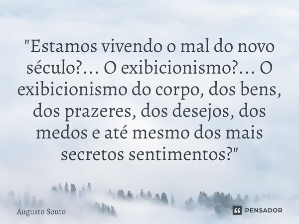 ⁠"Estamos vivendo o mal do novo século?... O exibicionismo?... O exibicionismo do corpo, dos bens, dos prazeres, dos desejos, dos medos e até mesmo dos mai... Frase de Augusto Souto.