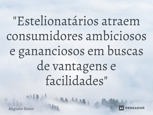 ⁠"Estelionatários atraem consumidores ambiciosos e gananciosos em buscas de vantagens e facilidades"... Frase de Augusto Souto.