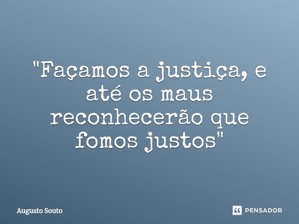 "Façamos a justiça, e até os maus reconhecerão que fomos justos"... Frase de Augusto Souto.