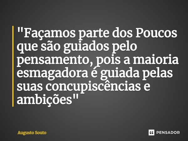 ⁠"Façamos parte dos Poucos que são guiados pelo pensamento, pois a maioria esmagadora é guiada pelas suas concupiscências e ambições"... Frase de Augusto Souto.