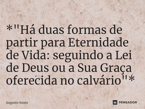 ⁠*"Há duas formas de partir para Eternidade de Vida: seguindo a Lei de Deus ou a Sua Graça oferecida no calvário"*... Frase de Augusto Souto.