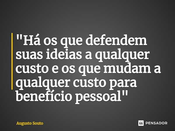 ⁠"Há os que defendem suas ideias a qualquer custo e os que mudam a qualquer custo para benefício pessoal"... Frase de Augusto Souto.