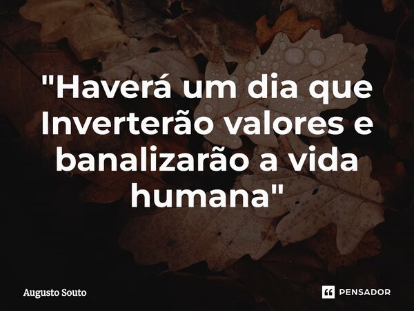 ⁠"Haverá um dia que Inverterão valores e banalizarão a vida humana"... Frase de Augusto Souto.