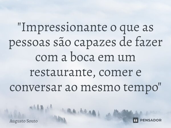⁠"Impressionante o que as pessoas são capazes de fazer com a boca em um restaurante, comer e conversar ao mesmo tempo "... Frase de Augusto Souto.