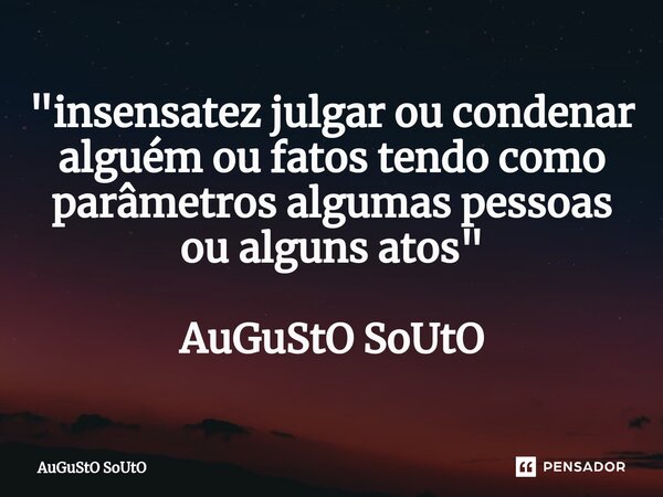 ⁠"insensatez julgar ou condenar alguém ou fatos tendo como parâmetros algumas pessoas ou alguns atos" AuGuStO SoUtO... Frase de Augusto Souto.