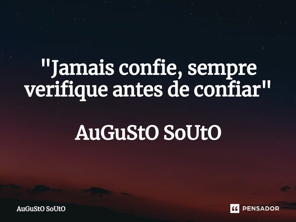 ⁠"Jamais confie, sempre verifique antes de confiar" AuGuStO SoUtO... Frase de Augusto Souto.