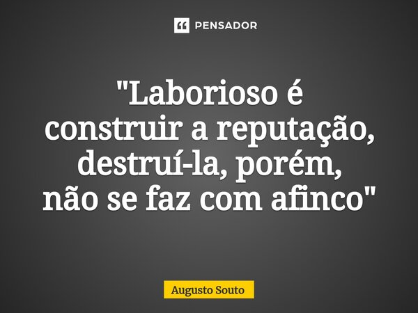 ⁠"Laborioso é construir a reputação, destruí-la, porém, não se faz com afinco"... Frase de Augusto Souto.