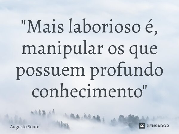 ⁠"Mais laborioso é, manipular os que possuem profundo conhecimento"... Frase de Augusto Souto.