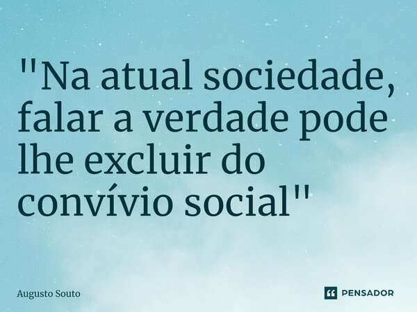 ⁠"Na atual sociedade, falar a verdade pode lhe excluir do convívio social"... Frase de Augusto Souto.