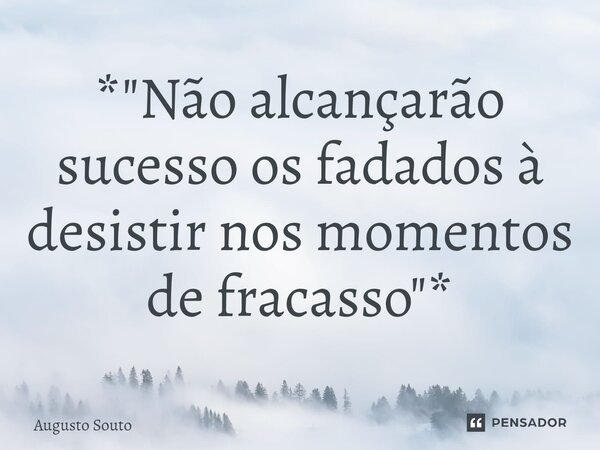 ⁠*"Não alcançarão sucesso os fadados à desistir nos momentos de fracasso"*... Frase de Augusto Souto.