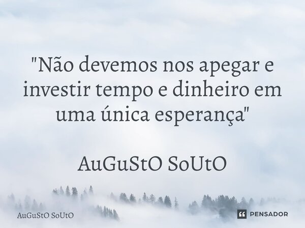 ⁠"Não devemos nos apegar e investir tempo e dinheiro em uma única esperança" AuGuStO SoUtO... Frase de Augusto Souto.