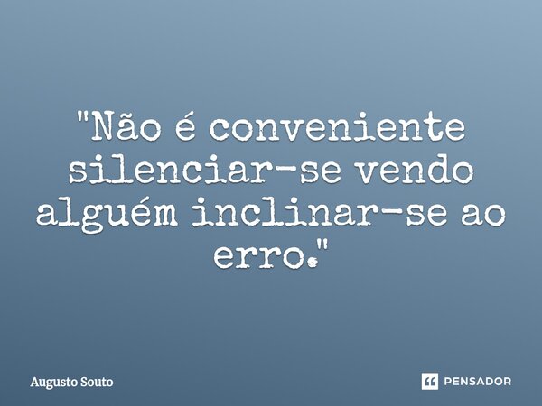 ⁠"Não é conveniente silenciar-se vendo alguém inclinar-se ao erro."... Frase de Augusto Souto.