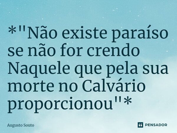 ⁠*"Não existe paraíso se não for crendo Naquele que pela sua morte no Calvário proporcionou"*... Frase de Augusto Souto.