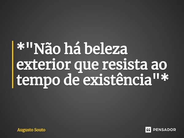 ⁠*"Não há beleza exterior que resista ao tempo de existência"*... Frase de Augusto Souto.