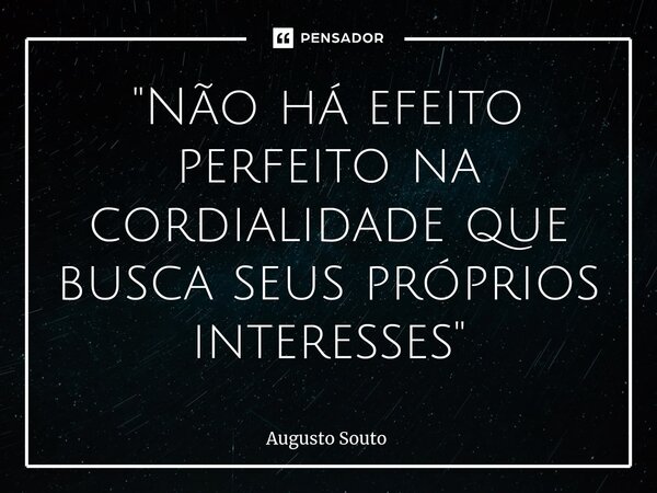 ⁠"Não há efeito perfeito na cordialidade que busca seus próprios interesses"... Frase de Augusto Souto.