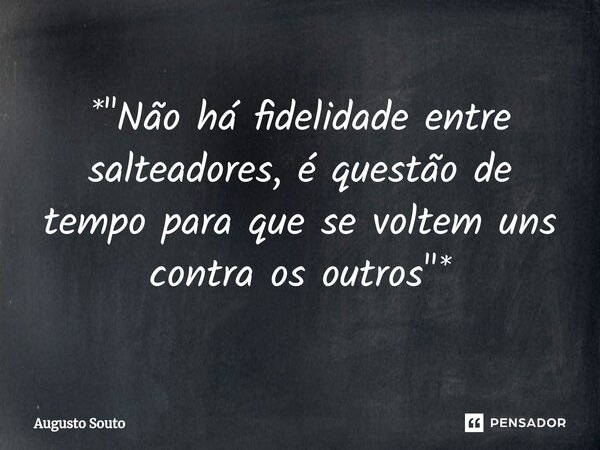 ⁠*"Não há fidelidade entre salteadores, é questão de tempo para que se voltem uns contra os outros"*... Frase de Augusto Souto.