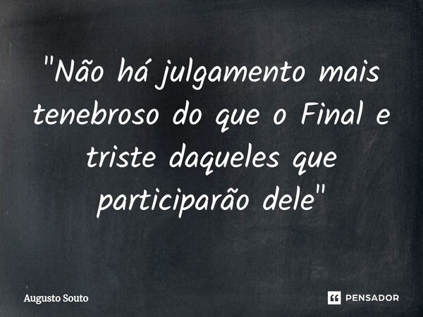 ⁠"Não há julgamento mais tenebroso do que o Final e triste daqueles que participarão dele"... Frase de Augusto Souto.