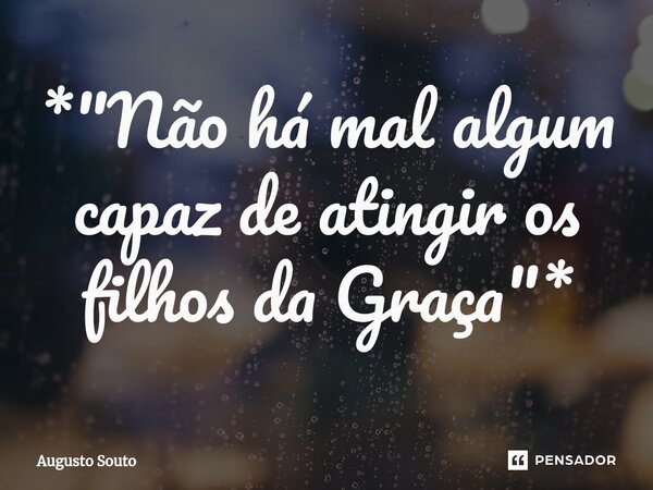 ⁠*"Não há mal algum capaz de atingir os filhos da Graça"*... Frase de Augusto Souto.
