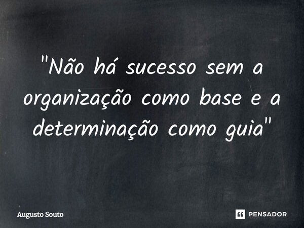 ⁠"Não há sucesso sem a organização como base e a determinação como guia"... Frase de Augusto Souto.