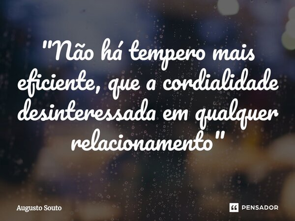 ⁠"Não há tempero mais eficiente, que a cordialidade desinteressada em qualquer relacionamento"... Frase de Augusto Souto.