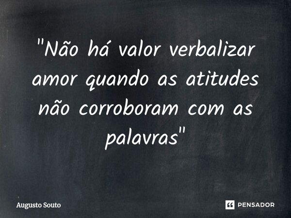 ⁠"Não há valor verbalizar amor quando as atitudes não corroboram com as palavras"... Frase de Augusto Souto.