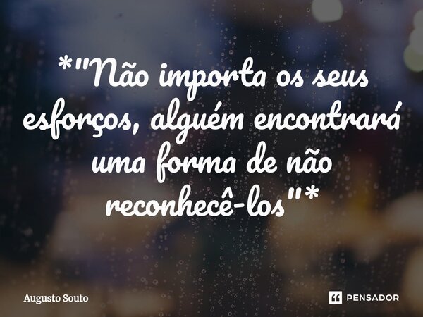 ⁠*"Não importa os seus esforços, alguém encontrará uma forma de não reconhecê-los"*... Frase de Augusto Souto.