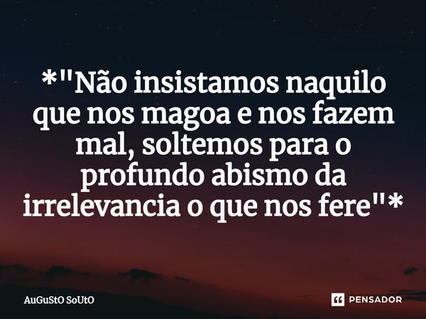 ⁠*"Não insistamos naquilo que nos magoa e nos fazem mal, soltemos para o profundo abismo da irrelevancia o que nos fere"*... Frase de Augusto Souto.