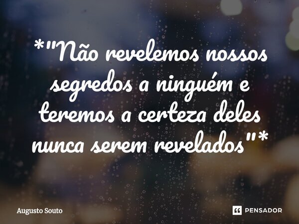 ⁠*"Não revelemos nossos segredos a ninguém e teremos a certeza deles nunca serem revelados"*... Frase de Augusto Souto.