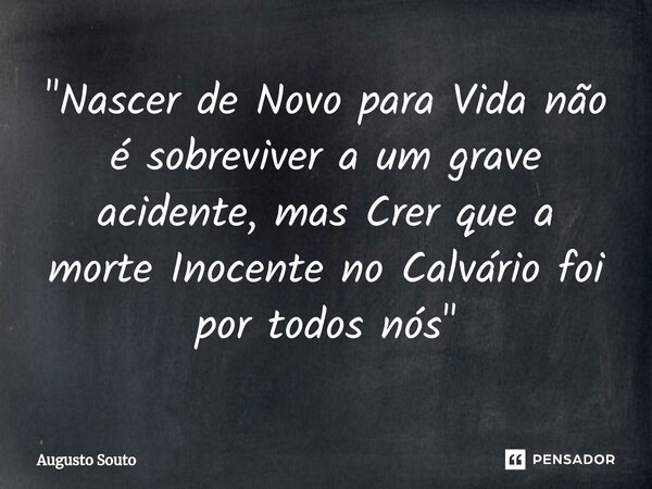 ⁠"Nascer de Novo para Vida não é sobreviver a um grave acidente, mas Crer que a morte Inocente no Calvário foi por todos nós"... Frase de Augusto Souto.