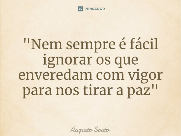 ⁠"Nem sempre é fácil ignorar os que enveredam com vigor para nos tirar a paz"... Frase de Augusto Souto.