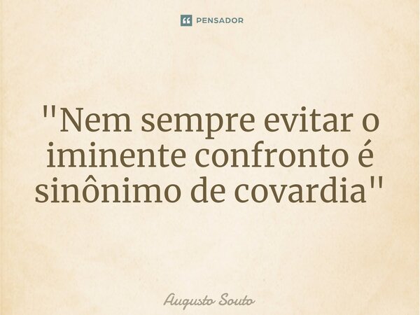 ⁠"Nem sempre evitar o iminente confronto é sinônimo de covardia"... Frase de Augusto Souto.