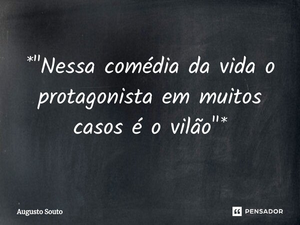 ⁠*"Nessa comédia da vida o protagonista em muitos casos é o vilão"*... Frase de Augusto Souto.