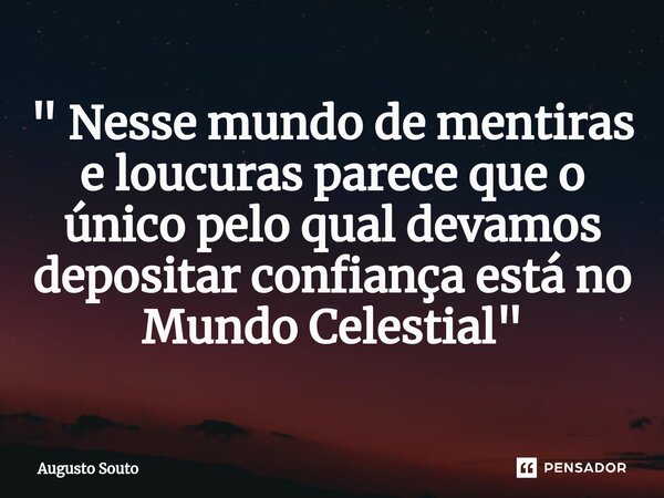 ⁠" Nesse mundo de mentiras e loucuras parece que o único pelo qual devamos depositar confiança está no Mundo Celestial"... Frase de Augusto Souto.