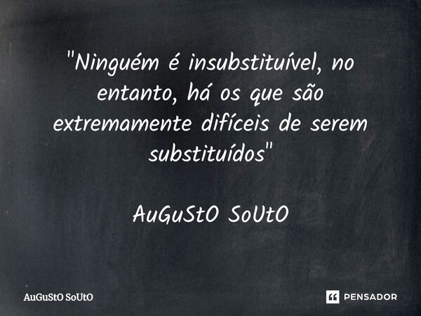 ⁠"Ninguém é insubstituível, no entanto, há os que são extremamente difíceis de serem substituídos" AuGuStO SoUtO... Frase de Augusto Souto.