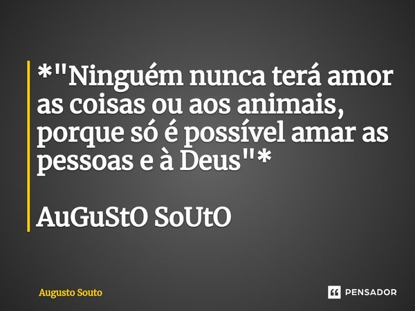 ⁠*"Ninguém nunca terá amor as coisas ou aos animais, porque só é possível amar as pessoas e à Deus"* AuGuStO SoUtO... Frase de Augusto Souto.