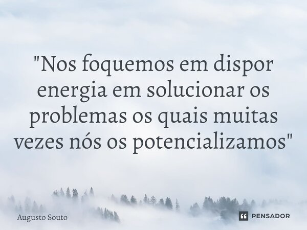 ⁠"Nos foquemos em dispor energia em solucionar os problemas os quais muitas vezes nós os potencializamos"... Frase de Augusto Souto.