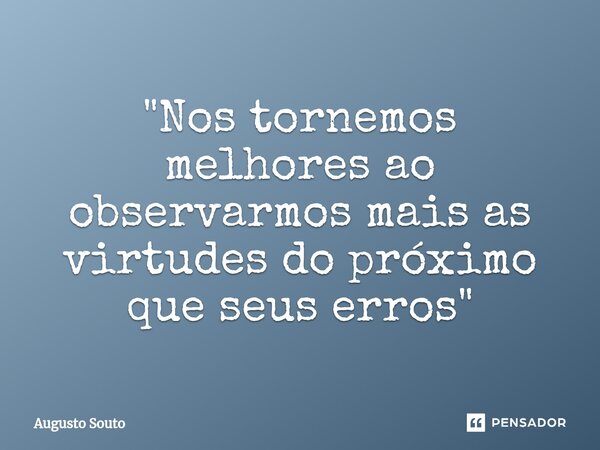 ⁠"Nos tornemos melhores ao observarmos mais as virtudes do próximo que seus erros"... Frase de Augusto Souto.