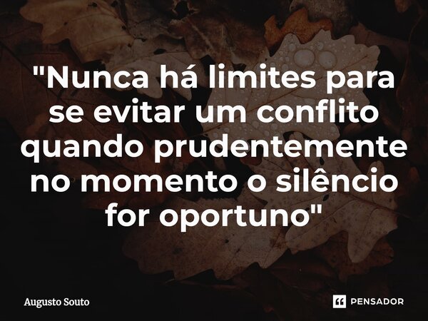 ⁠"Nunca há limites para se evitar um conflito quando prudentemente no momento o silêncio for oportuno"... Frase de Augusto Souto.