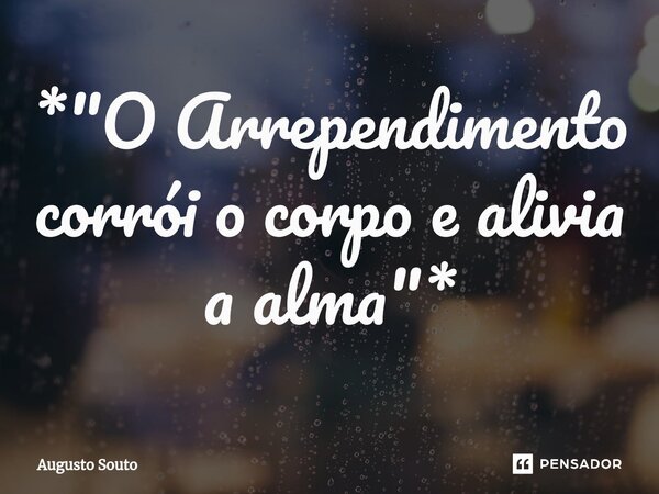 ⁠*"O Arrependimento corrói o corpo e alivia a alma"*... Frase de Augusto Souto.