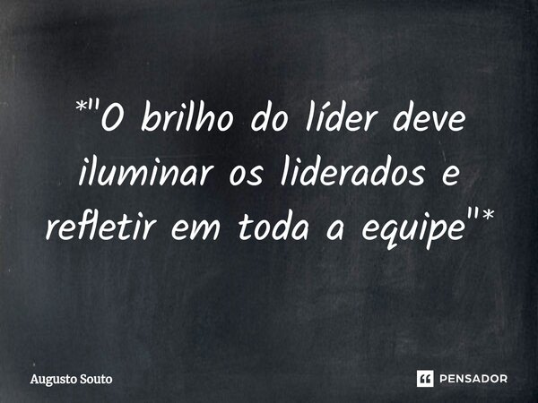 ⁠*"O brilho do líder deve iluminar os liderados e refletir em toda a equipe"*... Frase de Augusto Souto.