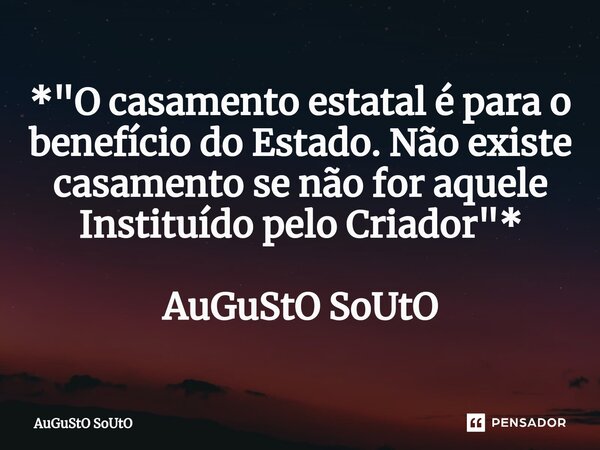 ⁠*"O casamento estatal é para o benefício do Estado. Não existe casamento se não for aquele Instituído pelo Criador"* AuGuStO SoUtO... Frase de Augusto Souto.