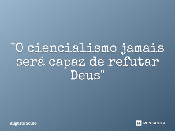 ⁠"O ciencialismo jamais será capaz de refutar Deus"... Frase de Augusto Souto.